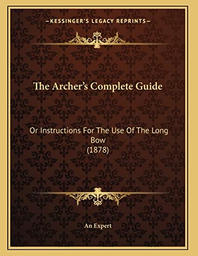 The Archer's Complete Guide: Or Instructions For The Use Of The Long Bow (1878)