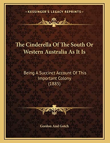 The Cinderella Of The South Or Western Australia As It Is: Being A Succinct Account Of This Important Colony (1885)