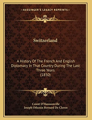 Switzerland: A History Of The French And English Diplomacy In That Country During The Last Three Years (1850)