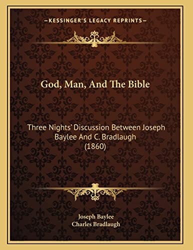 God, Man, And The Bible: Three Nights' Discussion Between Joseph Baylee And C. Bradlaugh (1860)