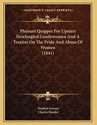 Pleasant Quippes For Upstart Newfangled Gentlewomen And A Treatise On The Pride And Abuse Of Women (1841)