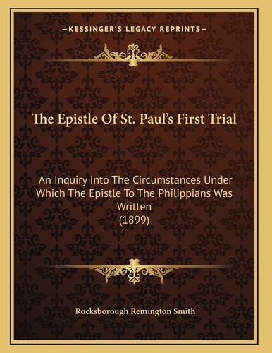 The Epistle Of St. Paul's First Trial: An Inquiry Into The Circumstances Under Which The Epistle To The Philippians Was Written (1899)