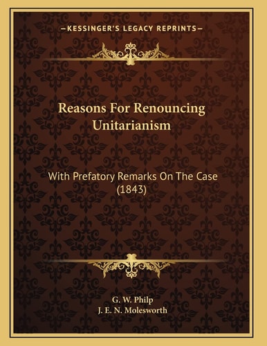 Reasons For Renouncing Unitarianism: With Prefatory Remarks On The Case (1843)