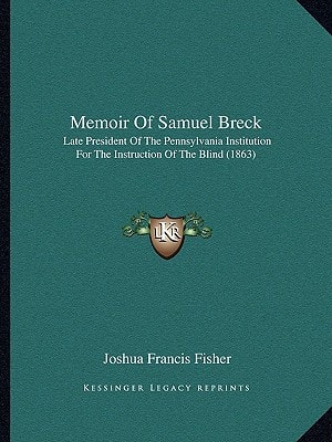 Memoir Of Samuel Breck: Late President Of The Pennsylvania Institution For The Instruction Of The Blind (1863)