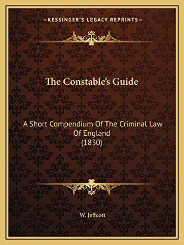 The Constable's Guide: A Short Compendium Of The Criminal Law Of England (1830)