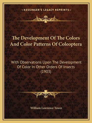 The Development Of The Colors And Color Patterns Of Coleoptera: With Observations Upon The Development Of Color In Other Orders Of Insects (1903)