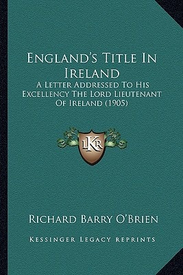 England's Title In Ireland: A Letter Addressed To His Excellency The Lord Lieutenant Of Ireland (1905)