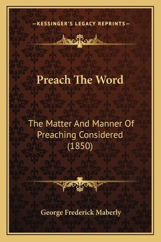 Preach The Word: The Matter And Manner Of Preaching Considered (1850)
