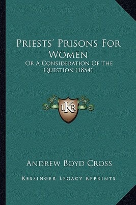 Priests' Prisons For Women: Or A Consideration Of The Question (1854)