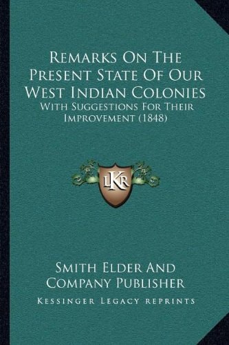 Remarks On The Present State Of Our West Indian Colonies: With Suggestions For Their Improvement (1848)