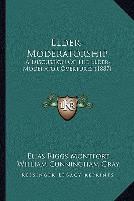 Elder-Moderatorship: A Discussion Of The Elder-Moderator Overtures (1887)
