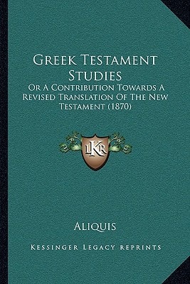 Greek Testament Studies: Or A Contribution Towards A Revised Translation Of The New Testament (1870)