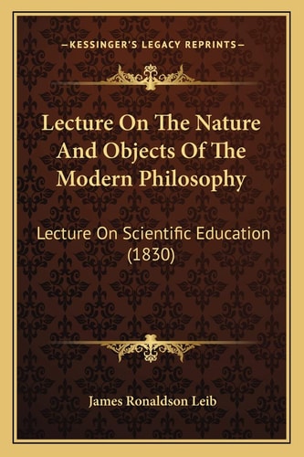 Lecture On The Nature And Objects Of The Modern Philosophy: Lecture On Scientific Education (1830)