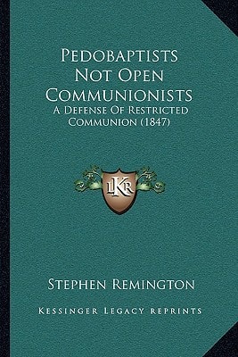 Pedobaptists Not Open Communionists: A Defense Of Restricted Communion (1847)