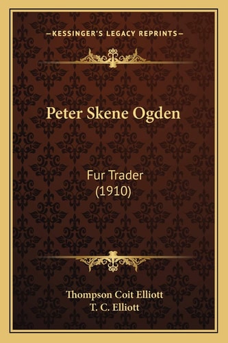 Peter Skene Ogden: Fur Trader (1910) (Kessinger Legacy Reprints)