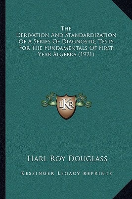 The Derivation And Standardization Of A Series Of Diagnostic Tests For The Fundamentals Of First Year Algebra (1921)