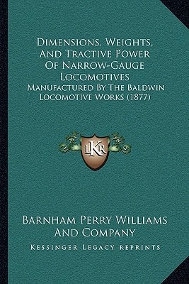 Dimensions, Weights, And Tractive Power Of Narrow-Gauge Locomotives: Manufactured By The Baldwin Locomotive Works (1877)