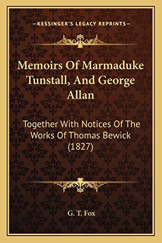 Memoirs Of Marmaduke Tunstall, And George Allan: Together With Notices Of The Works Of Thomas Bewick (1827)