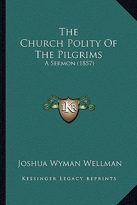 The Church Polity Of The Pilgrims: A Sermon (1857)