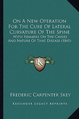 On A New Operation For The Cure Of Lateral Curvature Of The Spine: With Remarks On The Causes And Nature Of That Disease (1841)