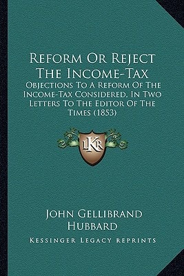Reform Or Reject The Income-Tax: Objections To A Reform Of The Income-Tax Considered, In Two Letters To The Editor Of The Times (1853)