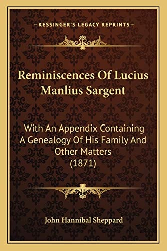 Reminiscences Of Lucius Manlius Sargent: With An Appendix Containing A Genealogy Of His Family And Other Matters (1871)