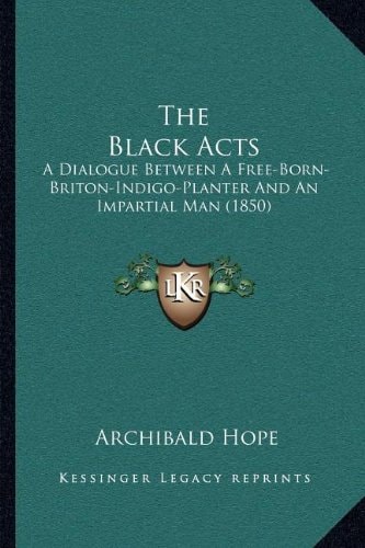 The Black Acts: A Dialogue Between A Free-Born-Briton-Indigo-Planter And An Impartial Man (1850)