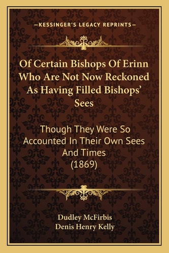 Of Certain Bishops Of Erinn Who Are Not Now Reckoned As Having Filled Bishops' Sees: Though They Were So Accounted In Their Own Sees And Times (1869)