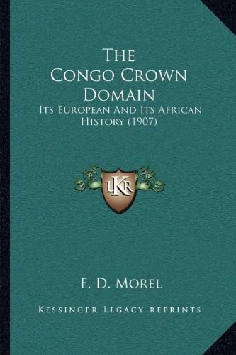 The Congo Crown Domain: Its European And Its African History (1907)