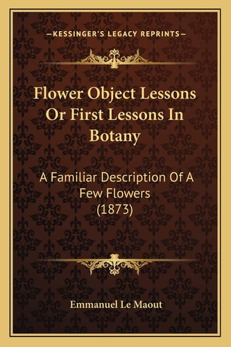 Flower Object Lessons Or First Lessons In Botany: A Familiar Description Of A Few Flowers (1873)