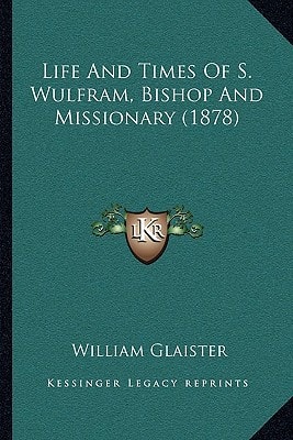Life And Times Of S. Wulfram, Bishop And Missionary (1878)