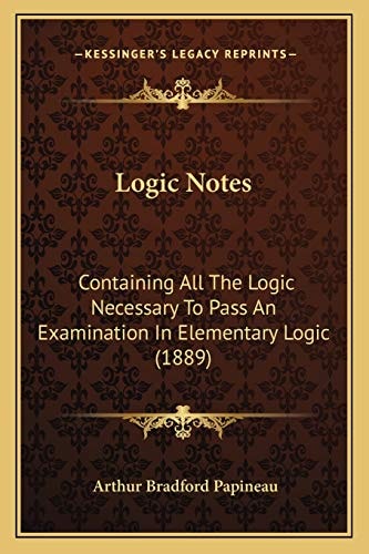 Logic Notes: Containing All The Logic Necessary To Pass An Examination In Elementary Logic (1889)