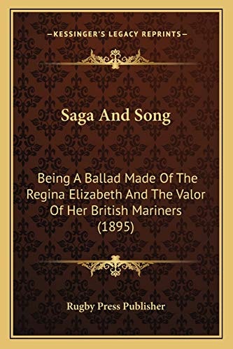 Saga And Song: Being A Ballad Made Of The Regina Elizabeth And The Valor Of Her British Mariners (1895)