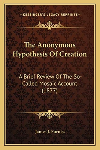 The Anonymous Hypothesis Of Creation: A Brief Review Of The So-Called Mosaic Account (1877)