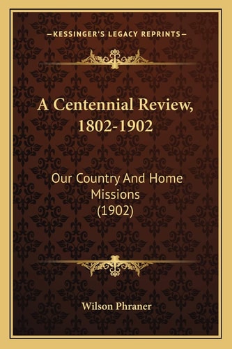 A Centennial Review, 1802-1902: Our Country And Home Missions (1902)