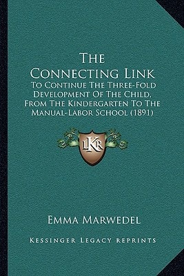 The Connecting Link: To Continue The Three-Fold Development Of The Child, From The Kindergarten To The Manual-Labor School (1891)
