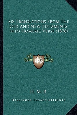 Six Translations From The Old And New Testaments Into Homeric Verse (1876)