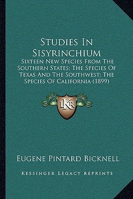 Studies In Sisyrinchium: Sixteen New Species From The Southern States; The Species Of Texas And The Southwest; The Species Of California (1899)