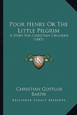 Poor Henry Or The Little Pilgrim: A Story For Christian Children (1847)