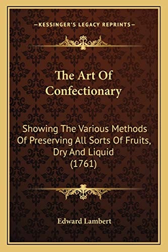 The Art Of Confectionary: Showing The Various Methods Of Preserving All Sorts Of Fruits, Dry And Liquid (1761)