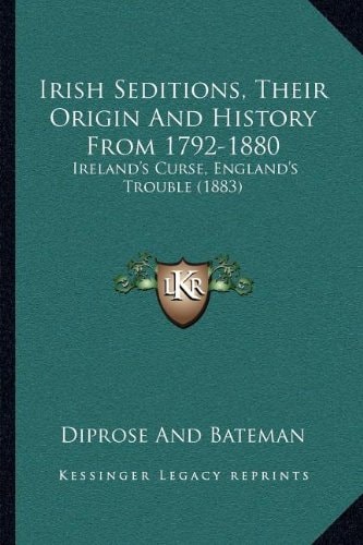 Irish Seditions, Their Origin And History From 1792-1880: Ireland's Curse, England's Trouble (1883)