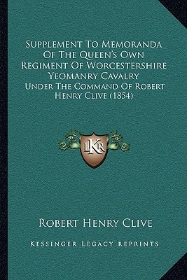 Supplement To Memoranda Of The Queen's Own Regiment Of Worcestershire Yeomanry Cavalry: Under The Command Of Robert Henry Clive (1854)