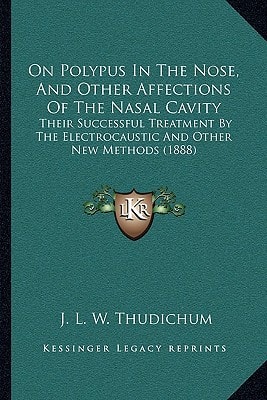 On Polypus In The Nose, And Other Affections Of The Nasal Cavity: Their Successful Treatment By The Electrocaustic And Other New Methods (1888)