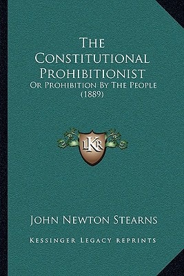 The Constitutional Prohibitionist: Or Prohibition By The People (1889)