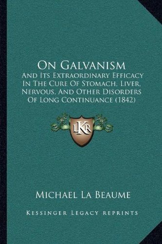 On Galvanism: And Its Extraordinary Efficacy In The Cure Of Stomach, Liver, Nervous, And Other Disorders Of Long Continuance (1842)