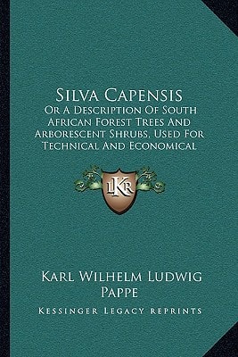 Silva Capensis: Or A Description Of South African Forest Trees And Arborescent Shrubs, Used For Technical And Economical Purposes (1862)