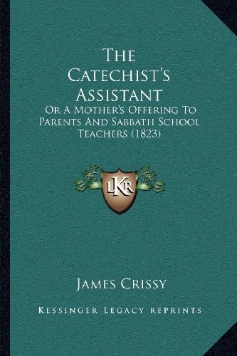 The Catechist's Assistant: Or A Mother's Offering To Parents And Sabbath School Teachers (1823)