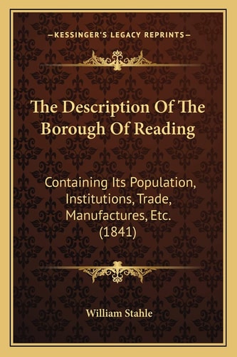 The Description Of The Borough Of Reading: Containing Its Population, Institutions, Trade, Manufactures, Etc. (1841)