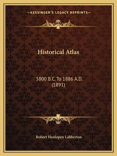 Historical Atlas: 3800 B.C. To 1886 A.D. (1891)
