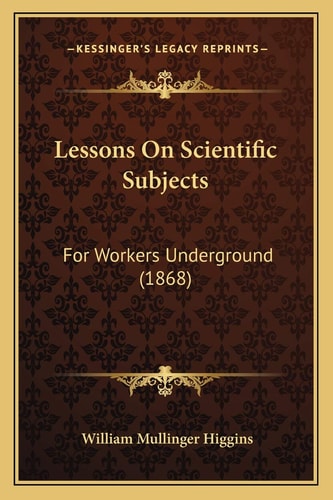 Lessons On Scientific Subjects: For Workers Underground (1868)